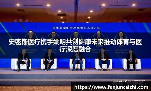 史密斯医疗携手姚明共创健康未来推动体育与医疗深度融合