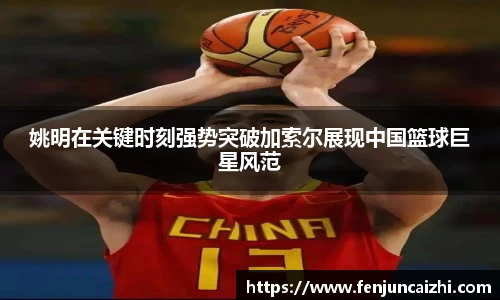 姚明在关键时刻强势突破加索尔展现中国篮球巨星风范
