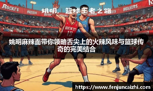姚明麻辣面带你领略舌尖上的火辣风味与篮球传奇的完美结合