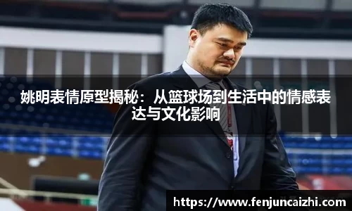 姚明表情原型揭秘：从篮球场到生活中的情感表达与文化影响