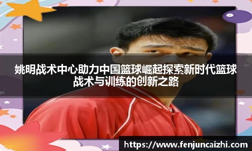 姚明战术中心助力中国篮球崛起探索新时代篮球战术与训练的创新之路