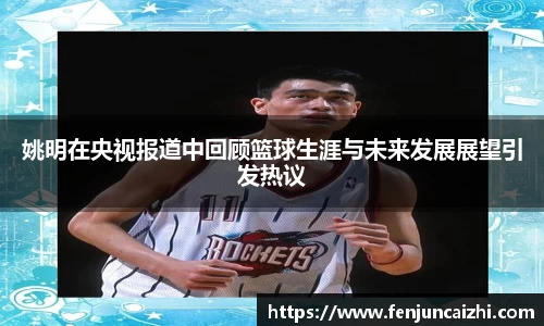 姚明在央视报道中回顾篮球生涯与未来发展展望引发热议