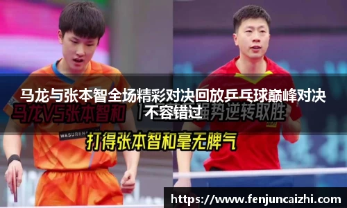马龙与张本智全场精彩对决回放乒乓球巅峰对决不容错过