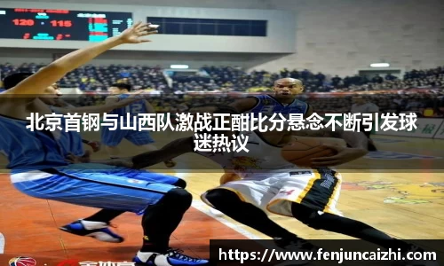 北京首钢与山西队激战正酣比分悬念不断引发球迷热议