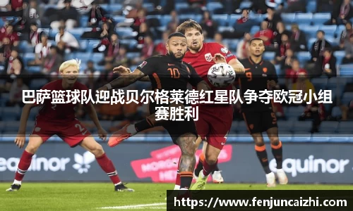 巴萨篮球队迎战贝尔格莱德红星队争夺欧冠小组赛胜利
