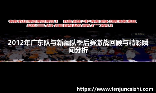 2012年广东队与新疆队季后赛激战回顾与精彩瞬间分析